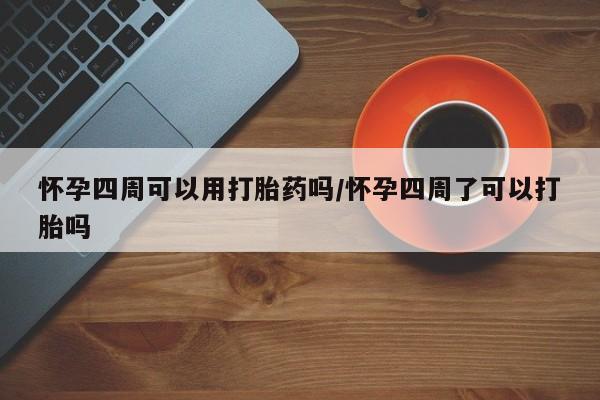 打胎药私人店联系方式怀孕四周可以用打胎药吗/怀孕四周了可以打胎吗