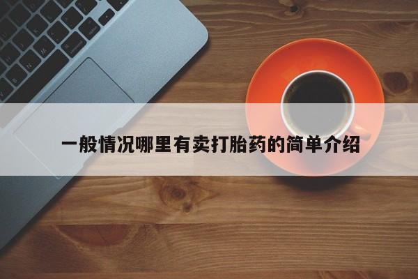 打胎药私人店联系方式一般情况哪里有卖打胎药的简单介绍