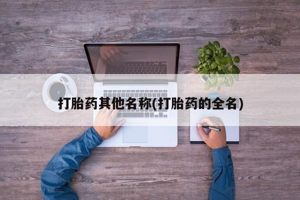 打胎药私人店联系方式打胎药其他名称(打胎药的全名)