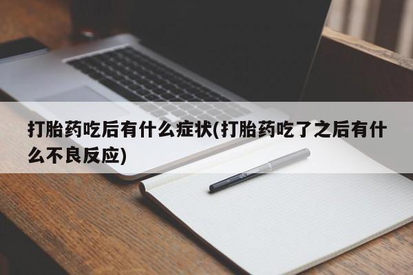 打胎药私人店联系方式打胎药吃后有什么症状(打胎药吃了之后有什么不良反应)