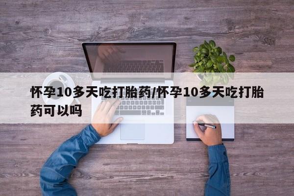 打胎药私人店联系方式怀孕10多天吃打胎药/怀孕10多天吃打胎药可以吗