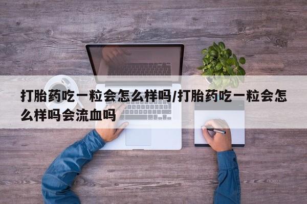 打胎药私人店联系方式打胎药吃一粒会怎么样吗/打胎药吃一粒会怎么样吗会流血吗