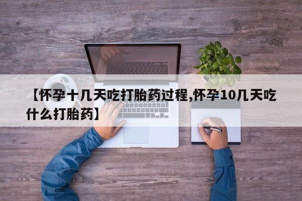 打胎药私人店联系方式【怀孕十几天吃打胎药过程,怀孕10几天吃什么打胎药】