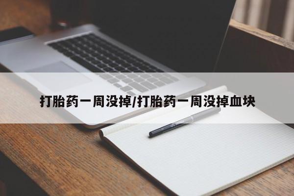 打胎药私人店联系方式打胎药一周没掉/打胎药一周没掉血块