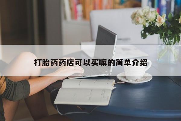 打胎药私人店联系方式打胎药药店可以买嘛的简单介绍