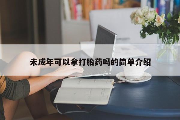 打胎药私人店联系方式未成年可以拿打胎药吗的简单介绍