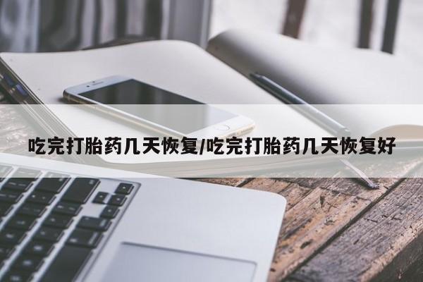 打胎药私人店联系方式吃完打胎药几天恢复/吃完打胎药几天恢复好