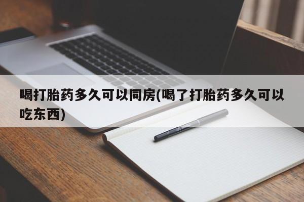 打胎药私人店联系方式喝打胎药多久可以同房(喝了打胎药多久可以吃东西)