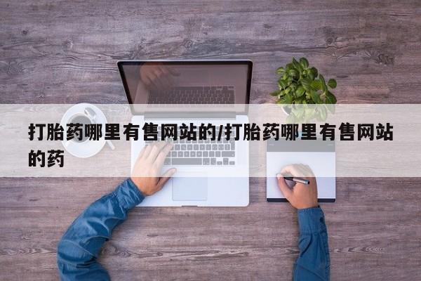 打胎药私人店联系方式打胎药哪里有售网站的/打胎药哪里有售网站的药