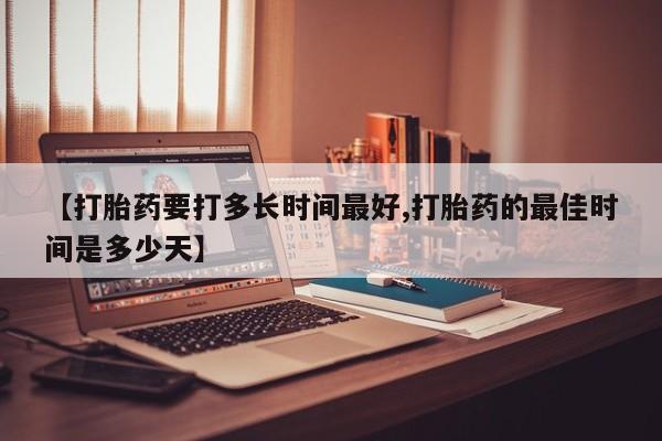 打胎药私人店联系方式【打胎药要打多长时间最好,打胎药的最佳时间是多少天】