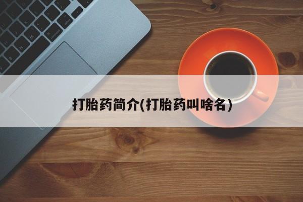 打胎药私人店联系方式打胎药简介(打胎药叫啥名)