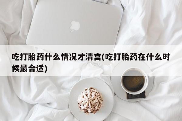 打胎药私人店联系方式吃打胎药什么情况才清宫(吃打胎药在什么时候最合适)