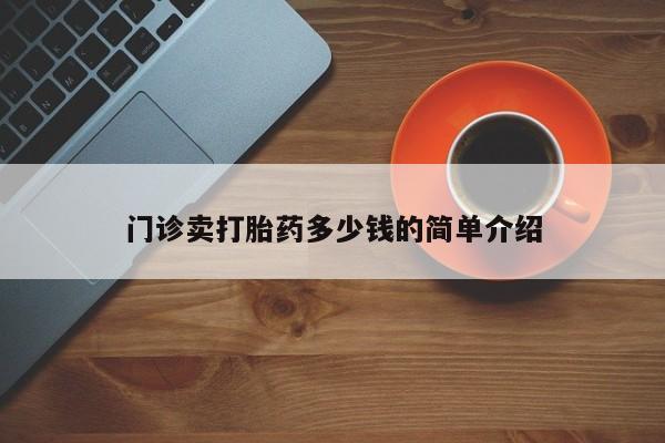 打胎药私人店联系方式门诊卖打胎药多少钱的简单介绍