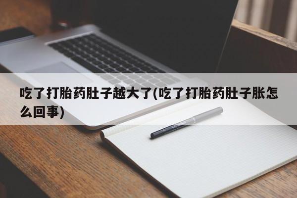 打胎药私人店联系方式吃了打胎药肚子越大了(吃了打胎药肚子胀怎么回事)