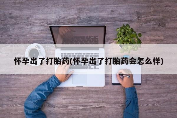 打胎药私人店联系方式怀孕出了打胎药(怀孕出了打胎药会怎么样)